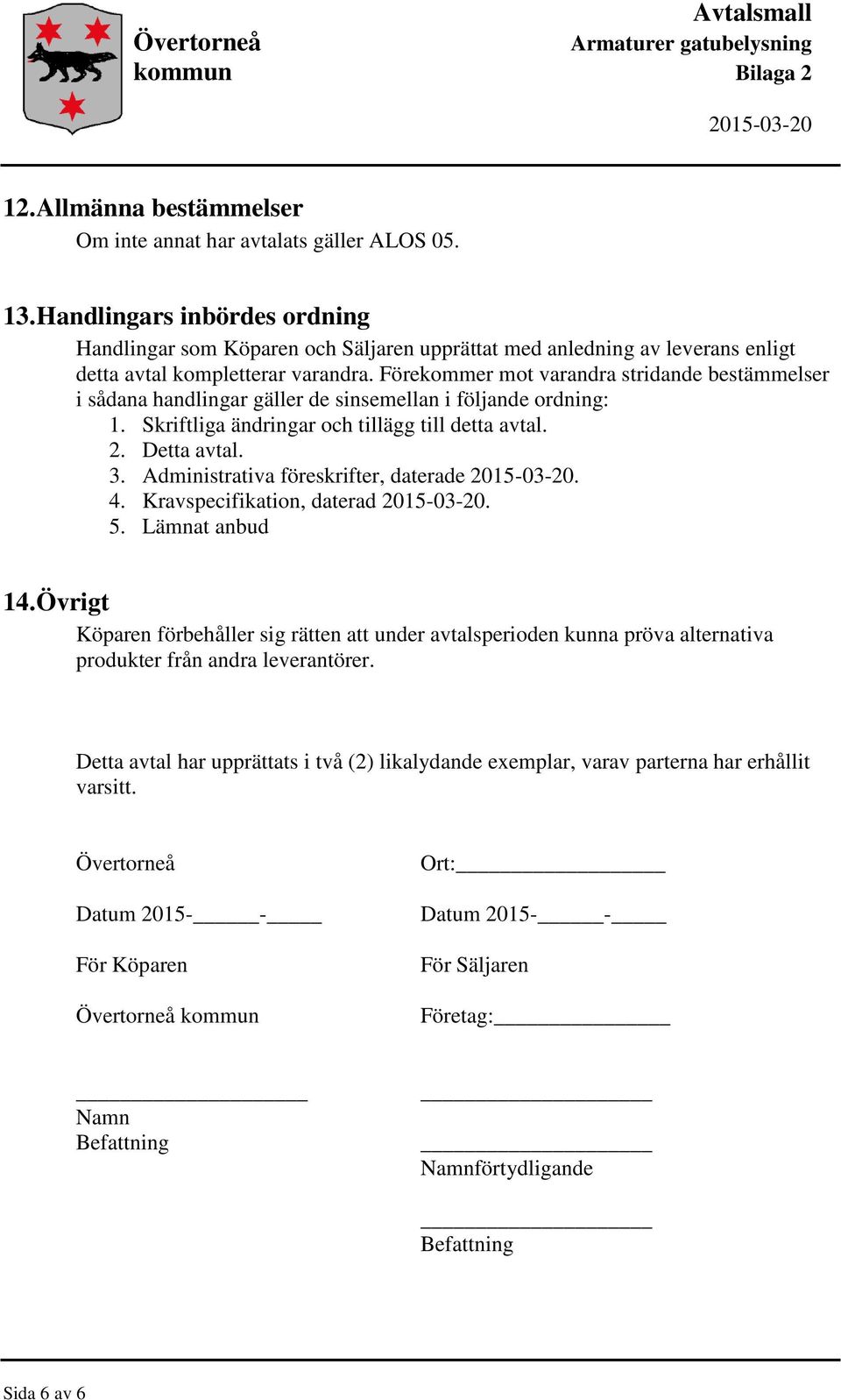 Förekommer mot varandra stridande bestämmelser i sådana handlingar gäller de sinsemellan i följande ordning: 1. Skriftliga ändringar och tillägg till detta avtal. 2. Detta avtal. 3.