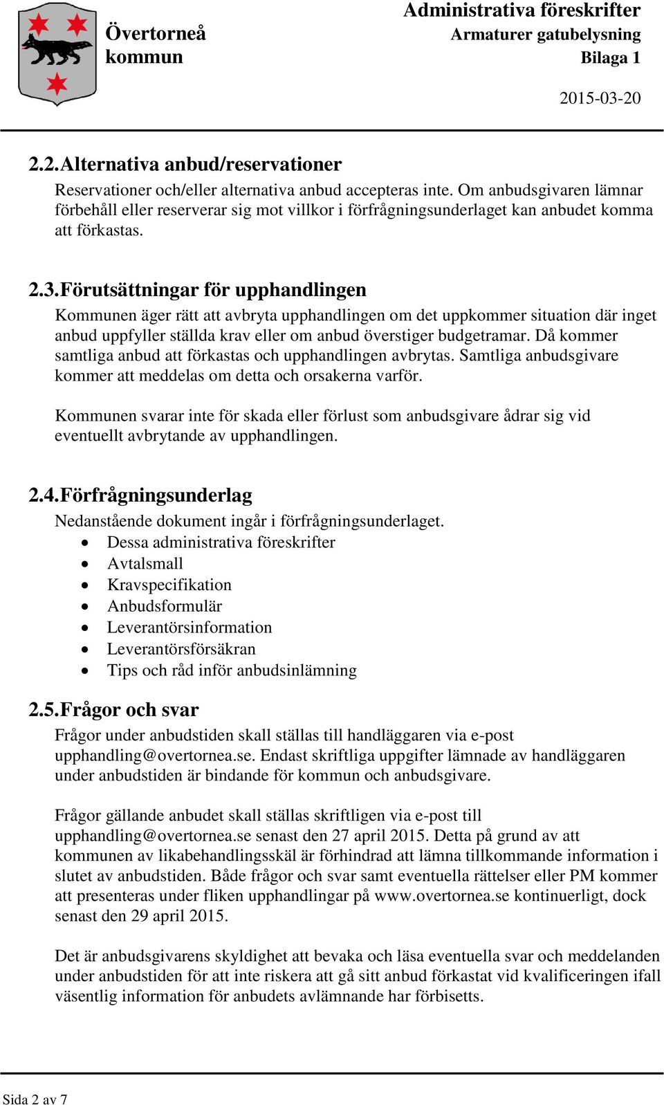 Förutsättningar för upphandlingen Kommunen äger rätt att avbryta upphandlingen om det uppkommer situation där inget anbud uppfyller ställda krav eller om anbud överstiger budgetramar.