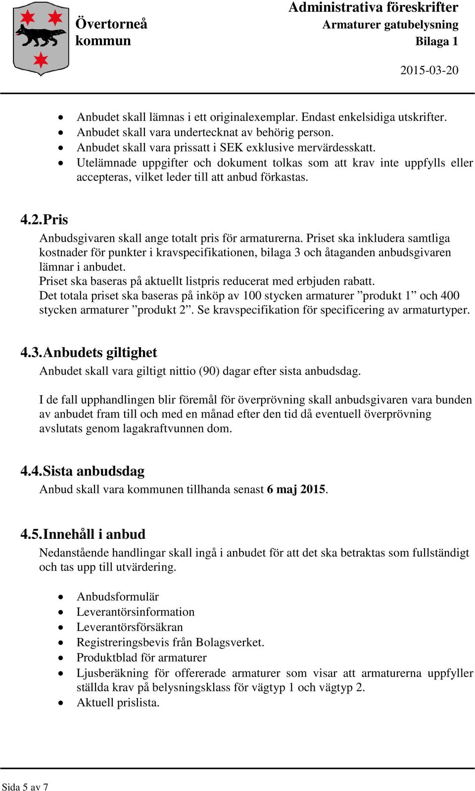 Pris Anbudsgivaren skall ange totalt pris för armaturerna. Priset ska inkludera samtliga kostnader för punkter i kravspecifikationen, bilaga 3 och åtaganden anbudsgivaren lämnar i anbudet.