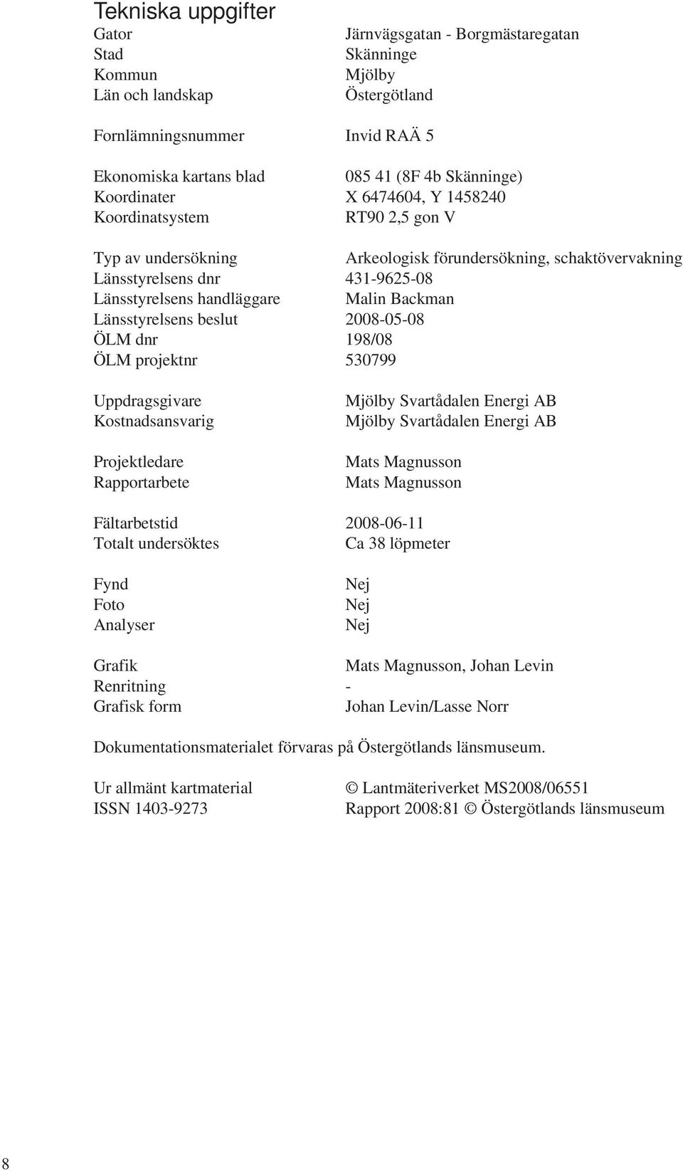 Backman Länsstyrelsens beslut 2008-05-08 ÖLM dnr 198/08 ÖLM projektnr 530799 Uppdragsgivare Kostnadsansvarig Projektledare Rapportarbete Mjölby Svartådalen Energi AB Mjölby Svartådalen Energi AB Mats