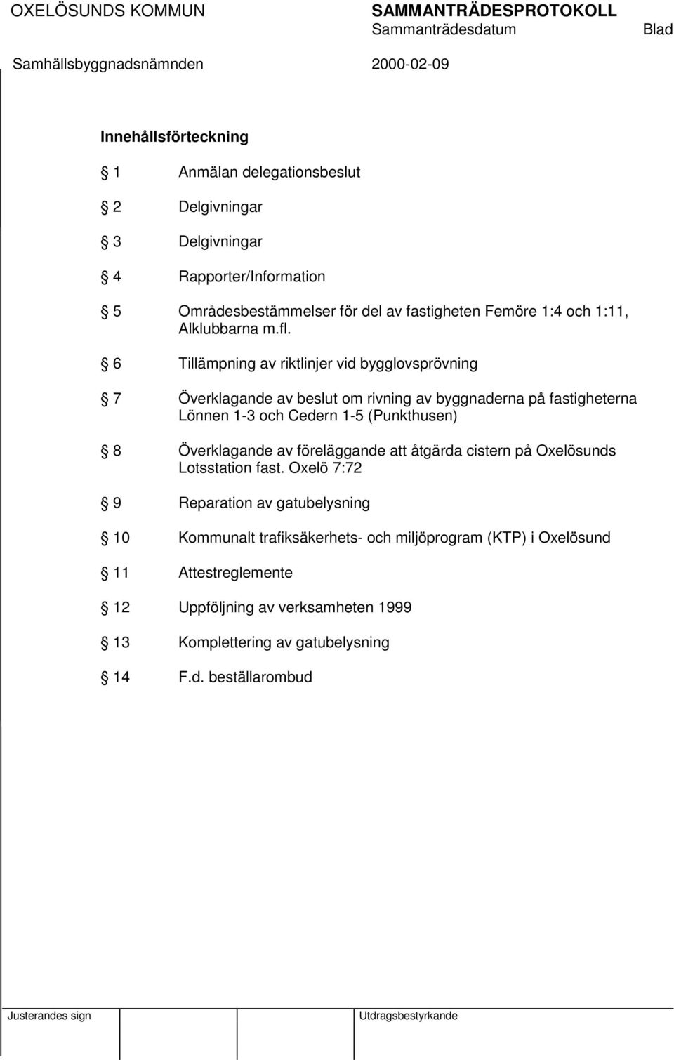 6 Tillämpning av riktlinjer vid bygglovsprövning 7 Överklagande av beslut om rivning av byggnaderna på fastigheterna Lönnen 1-3 och Cedern 1-5 (Punkthusen) 8