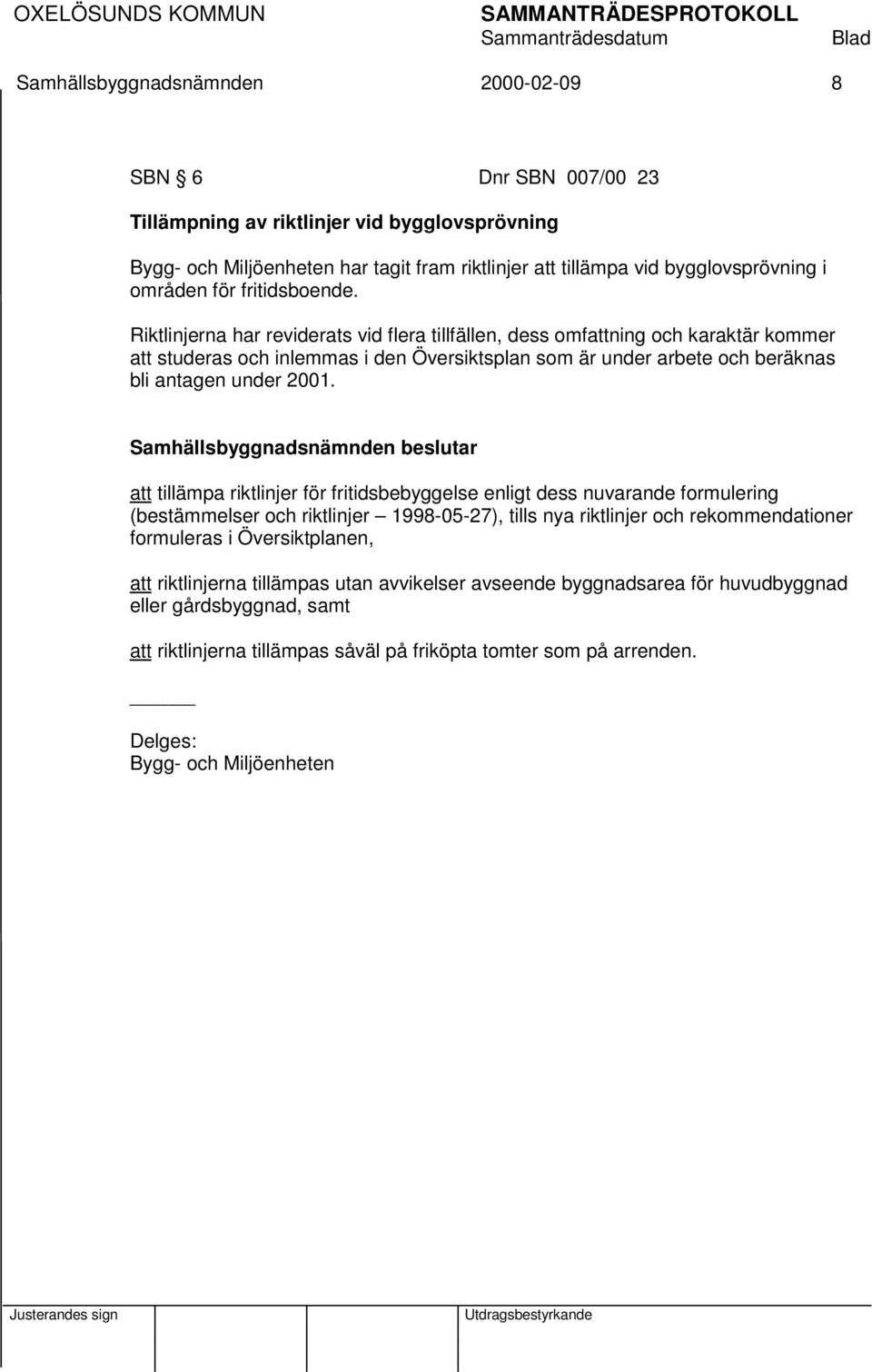 Riktlinjerna har reviderats vid flera tillfällen, dess omfattning och karaktär kommer att studeras och inlemmas i den Översiktsplan som är under arbete och beräknas bli antagen under 2001.