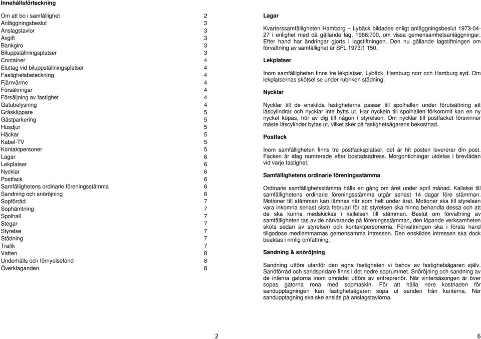 Nycklar 6 Postfack 6 Samfällighetens ordinarie föreningsstämma 6 Sandning och snöröjning 6 Sopförråd 7 Sophämtning 7 Spolhall 7 Stegar 7 Styrelse 7 Städning 7 Trafik 7 Vatten 8 Underhålls och