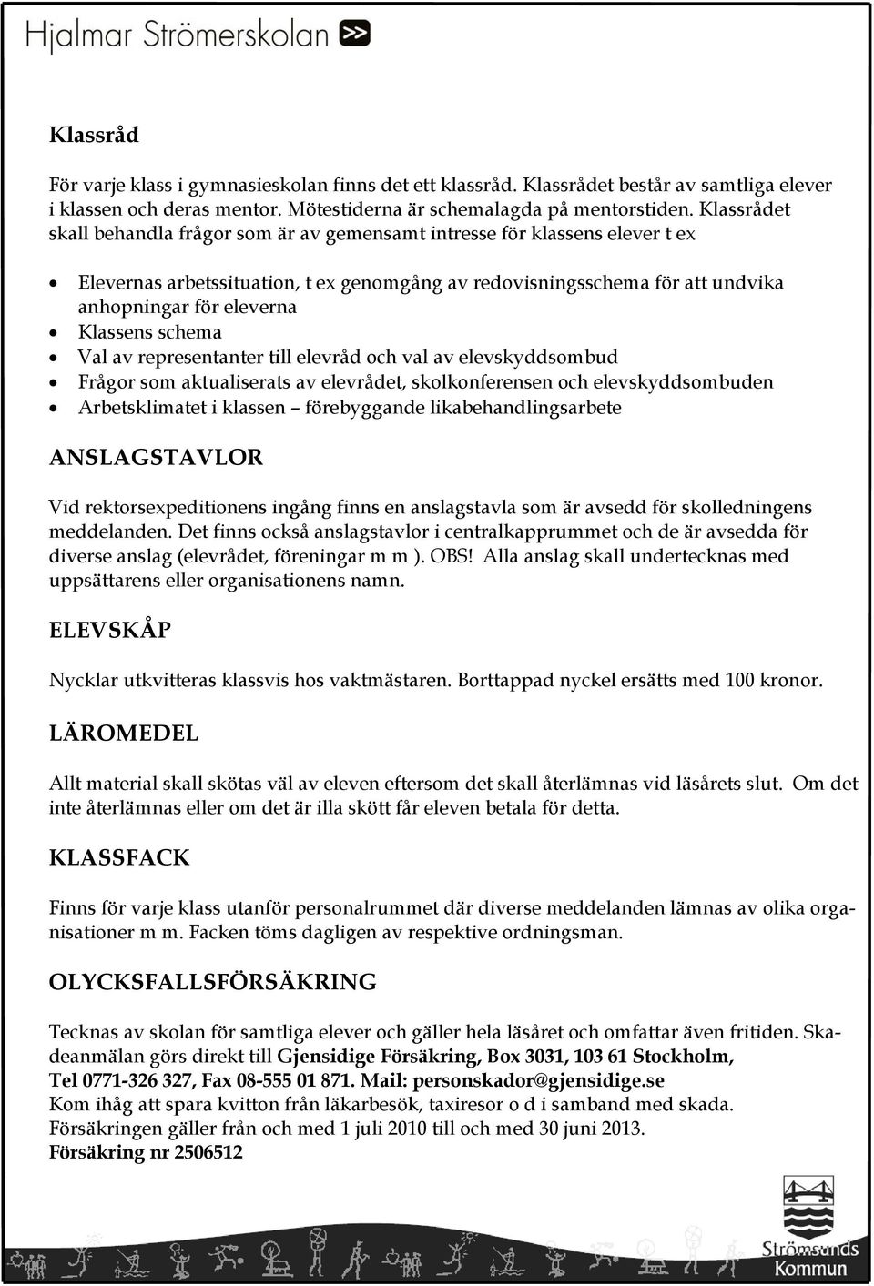 Klassens schema Val av representanter till elevråd och val av elevskyddsombud Frågor som aktualiserats av elevrådet, skolkonferensen och elevskyddsombuden Arbetsklimatet i klassen förebyggande