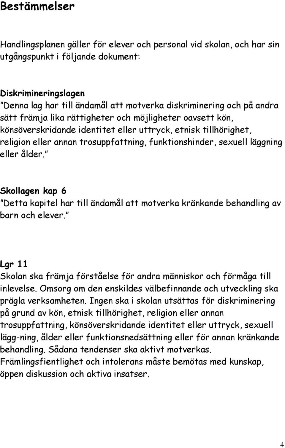 läggning eller ålder. Skollagen kap 6 Detta kapitel har till ändamål att motverka kränkande behandling av barn och elever.