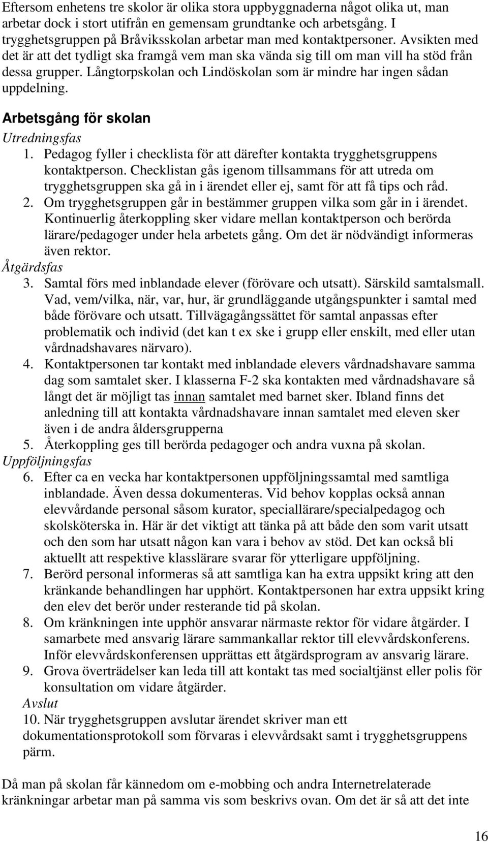 Långtorpskolan och Lindöskolan som är mindre har ingen sådan uppdelning. Arbetsgång för skolan Utredningsfas 1. Pedagog fyller i checklista för att därefter kontakta trygghetsgruppens kontaktperson.