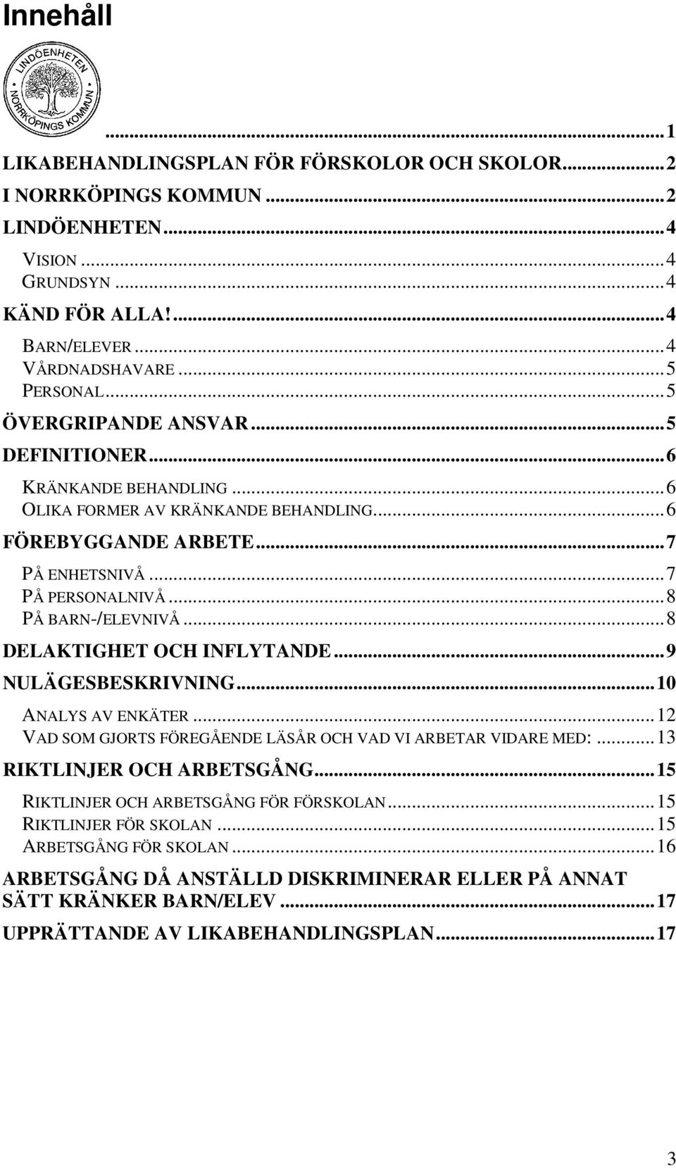 ..8 DELAKTIGHET OCH INFLYTANDE...9 NULÄGESBESKRIVNING...10 ANALYS AV ENKÄTER...12 VAD SOM GJORTS FÖREGÅENDE LÄSÅR OCH VAD VI ARBETAR VIDARE MED:...13 RIKTLINJER OCH ARBETSGÅNG.