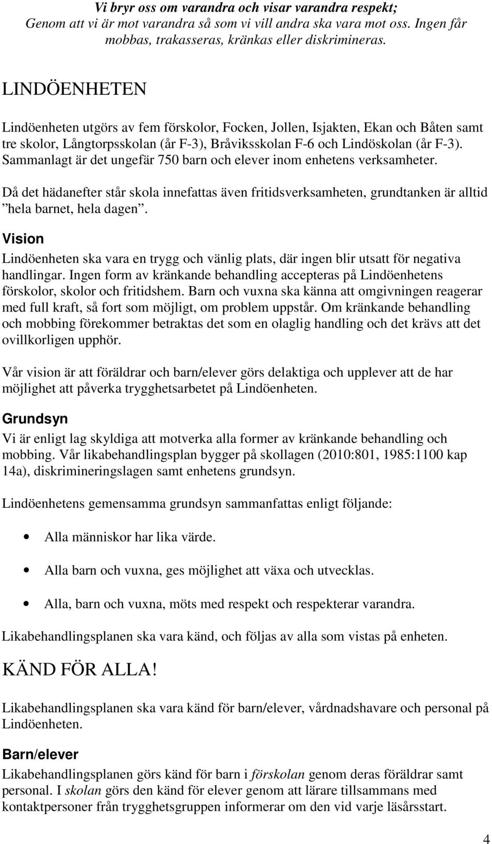 Sammanlagt är det ungefär 750 barn och elever inom enhetens verksamheter. Då det hädanefter står skola innefattas även fritidsverksamheten, grundtanken är alltid hela barnet, hela dagen.