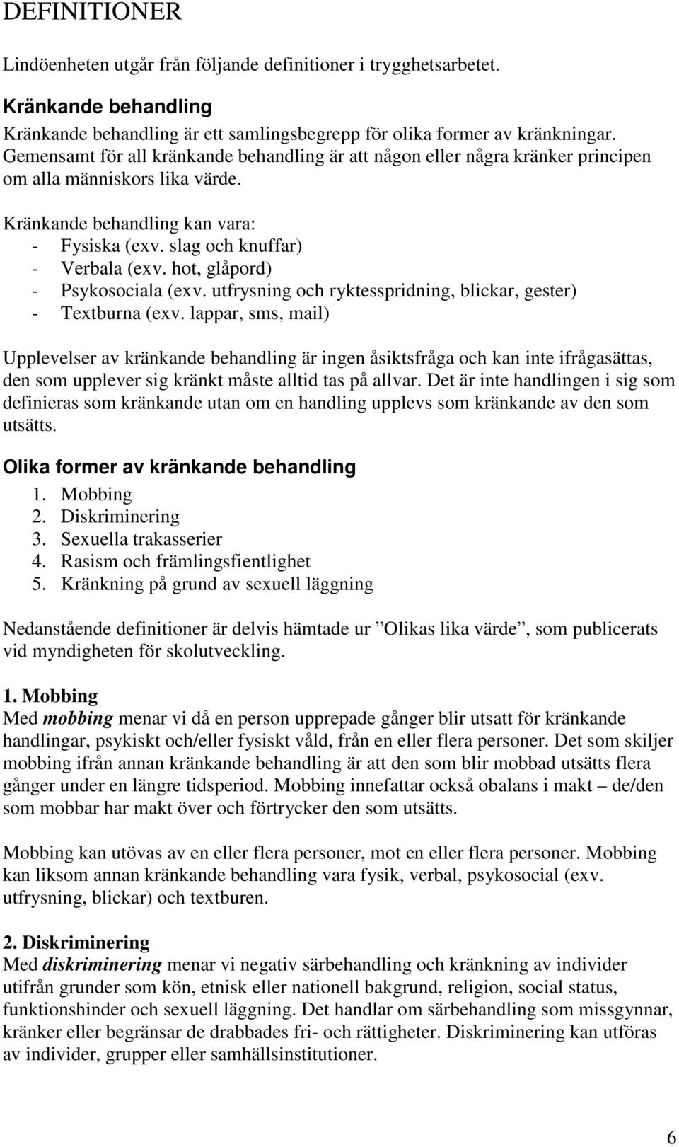 hot, glåpord) - Psykosociala (exv. utfrysning och ryktesspridning, blickar, gester) - Textburna (exv.