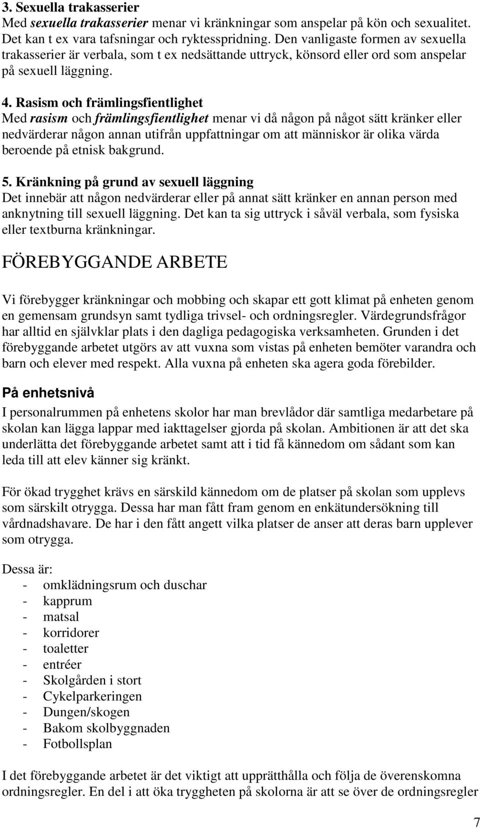 Rasism och främlingsfientlighet Med rasism och främlingsfientlighet menar vi då någon på något sätt kränker eller nedvärderar någon annan utifrån uppfattningar om att människor är olika värda