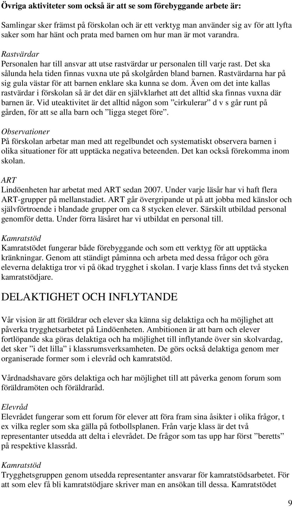 Rastvärdarna har på sig gula västar för att barnen enklare ska kunna se dom. Även om det inte kallas rastvärdar i förskolan så är det där en självklarhet att det alltid ska finnas vuxna där barnen är.