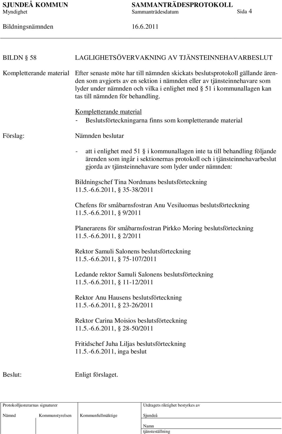 Kompletterande material - Beslutsförteckningarna finns som kompletterande material Förslag: Nämnden beslutar - att i enlighet med 51 i kommunallagen inte ta till behandling följande ärenden som ingår