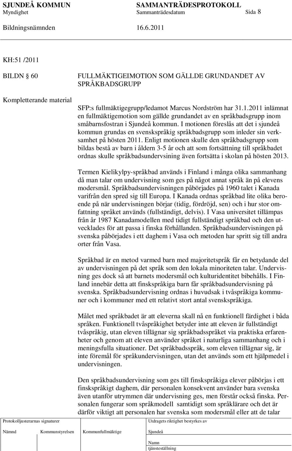 Enligt motionen skulle den språkbadsgrupp som bildas bestå av barn i åldern 3-5 år och att som fortsättning till språkbadet ordnas skulle språkbadsundervsining även fortsätta i skolan på hösten 2013.