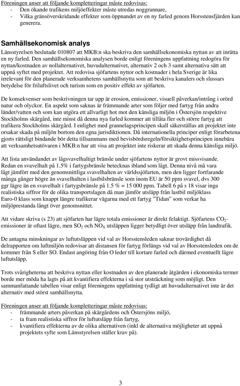 Den samhällsekonomiska analysen borde enligt föreningens uppfattning redogöra för nyttan/kostnaden av nollalternativet, huvudalternativet, alternativ 2 och 3 samt alternativa sätt att uppnå syftet