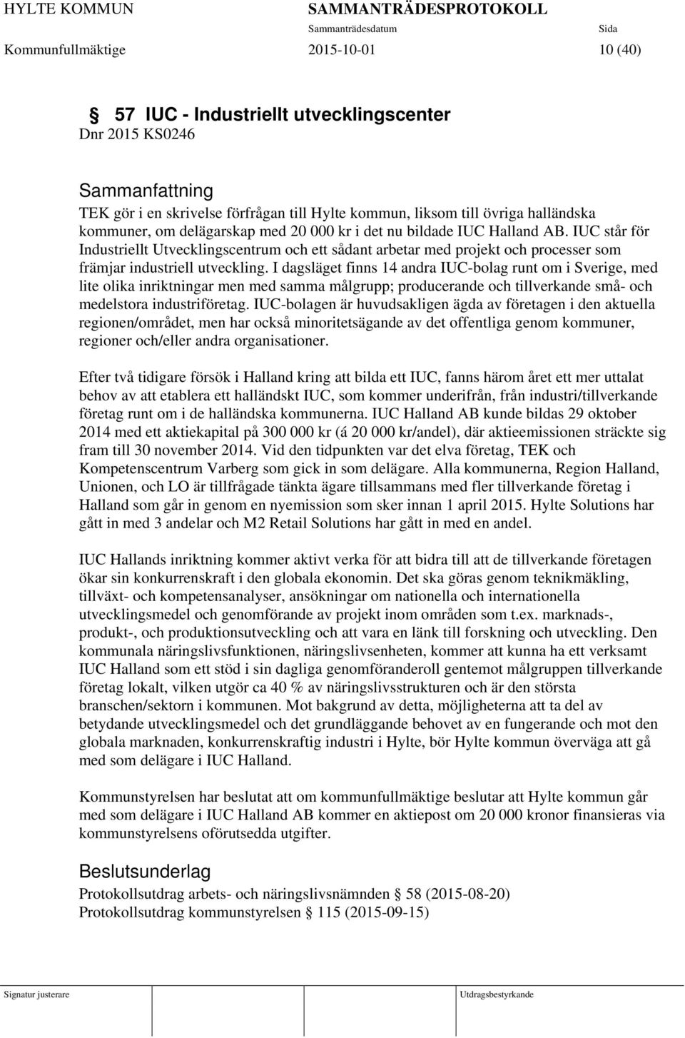 I dagsläget finns 14 andra IUC-bolag runt om i Sverige, med lite olika inriktningar men med samma målgrupp; producerande och tillverkande små- och medelstora industriföretag.