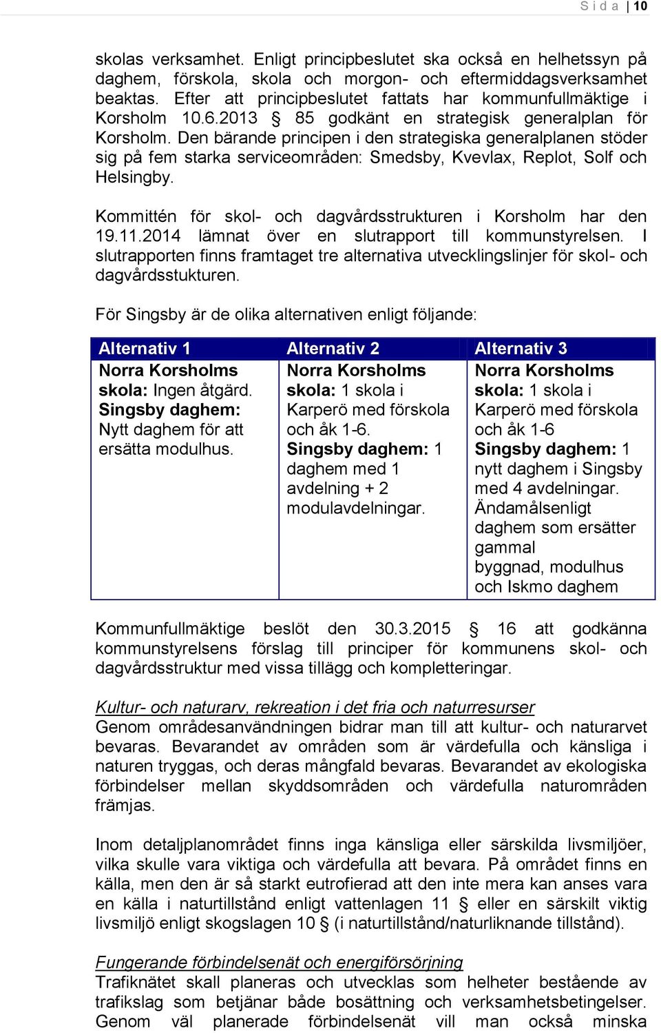 Den bärande principen i den strategiska generalplanen stöder sig på fem starka serviceområden: Smedsby, Kvevlax, Replot, Solf och Helsingby.