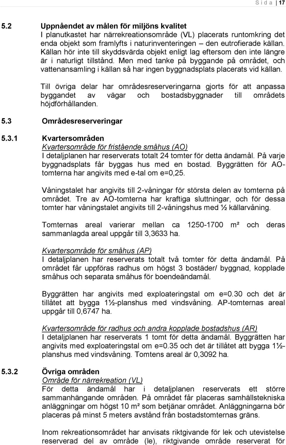 Men med tanke på byggande på området, och vattenansamling i källan så har ingen byggnadsplats placerats vid källan.