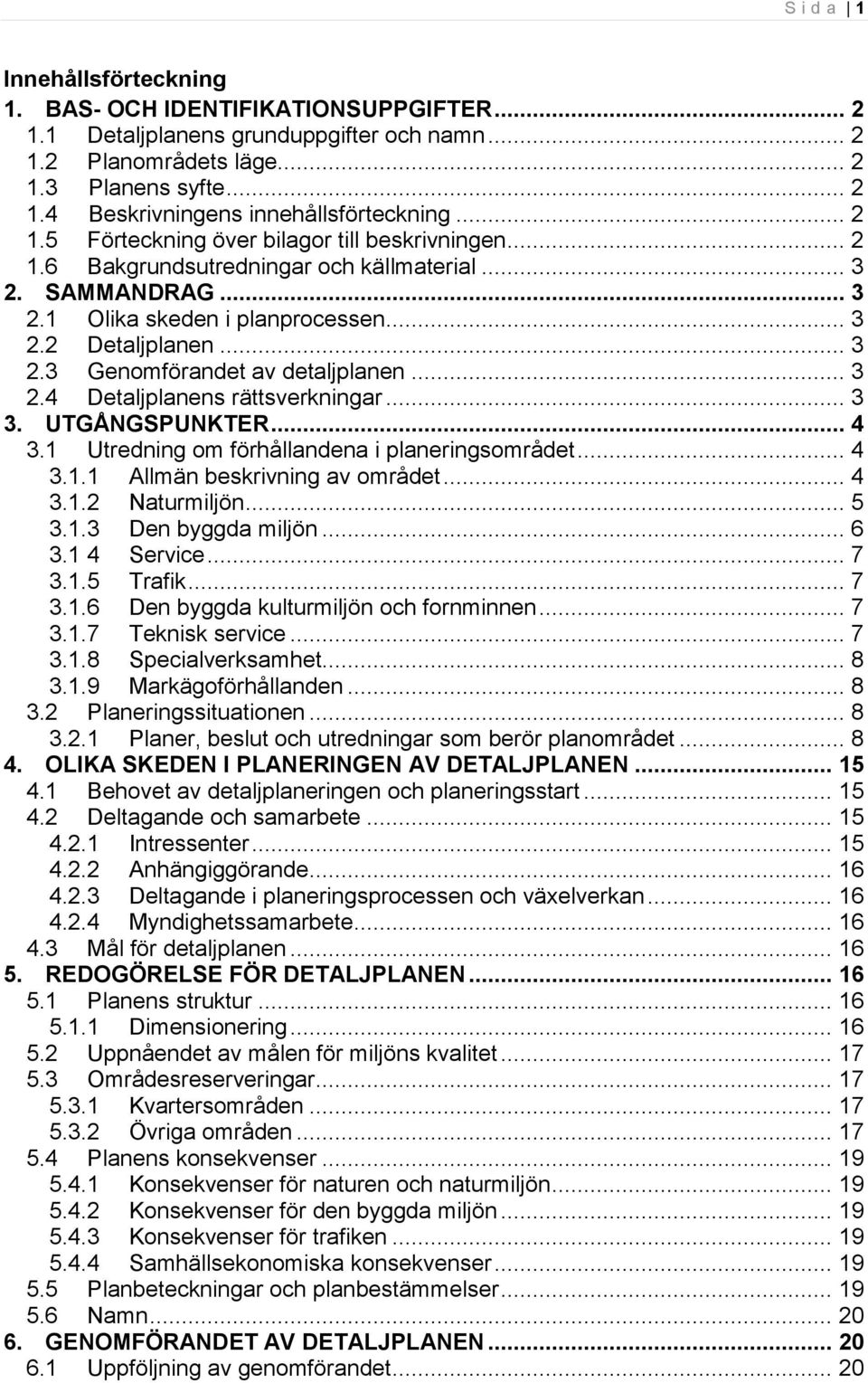 .. 3 2.4 Detaljplanens rättsverkningar... 3 3. UTGÅNGSPUNKTER... 4 3.1 Utredning om förhållandena i planeringsområdet... 4 3.1.1 Allmän beskrivning av området... 4 3.1.2 Naturmiljön... 5 3.1.3 Den byggda miljön.