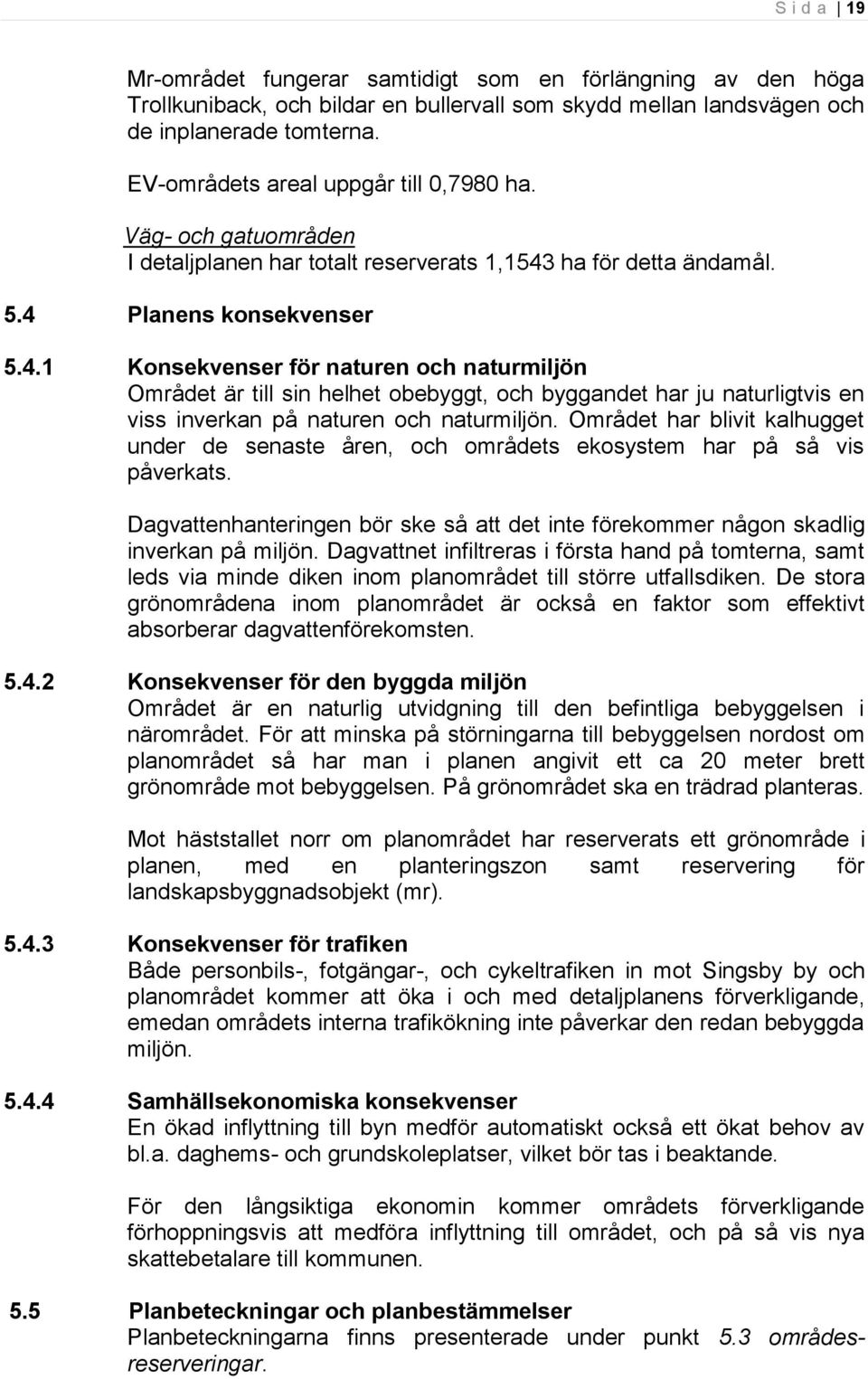 ha för detta ändamål. 5.4 Planens konsekvenser 5.4.1 Konsekvenser för naturen och naturmiljön Området är till sin helhet obebyggt, och byggandet har ju naturligtvis en viss inverkan på naturen och naturmiljön.