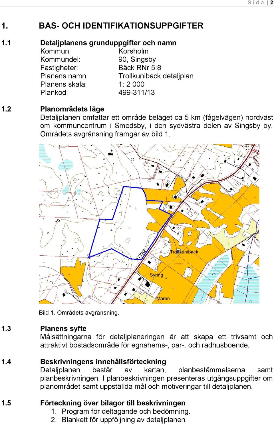 2 Planområdets läge Detaljplanen omfattar ett område beläget ca 5 km (fågelvägen) nordväst om kommuncentrum i Smedsby, i den sydvästra delen av Singsby by. Områdets avgränsning framgår av bild 1.