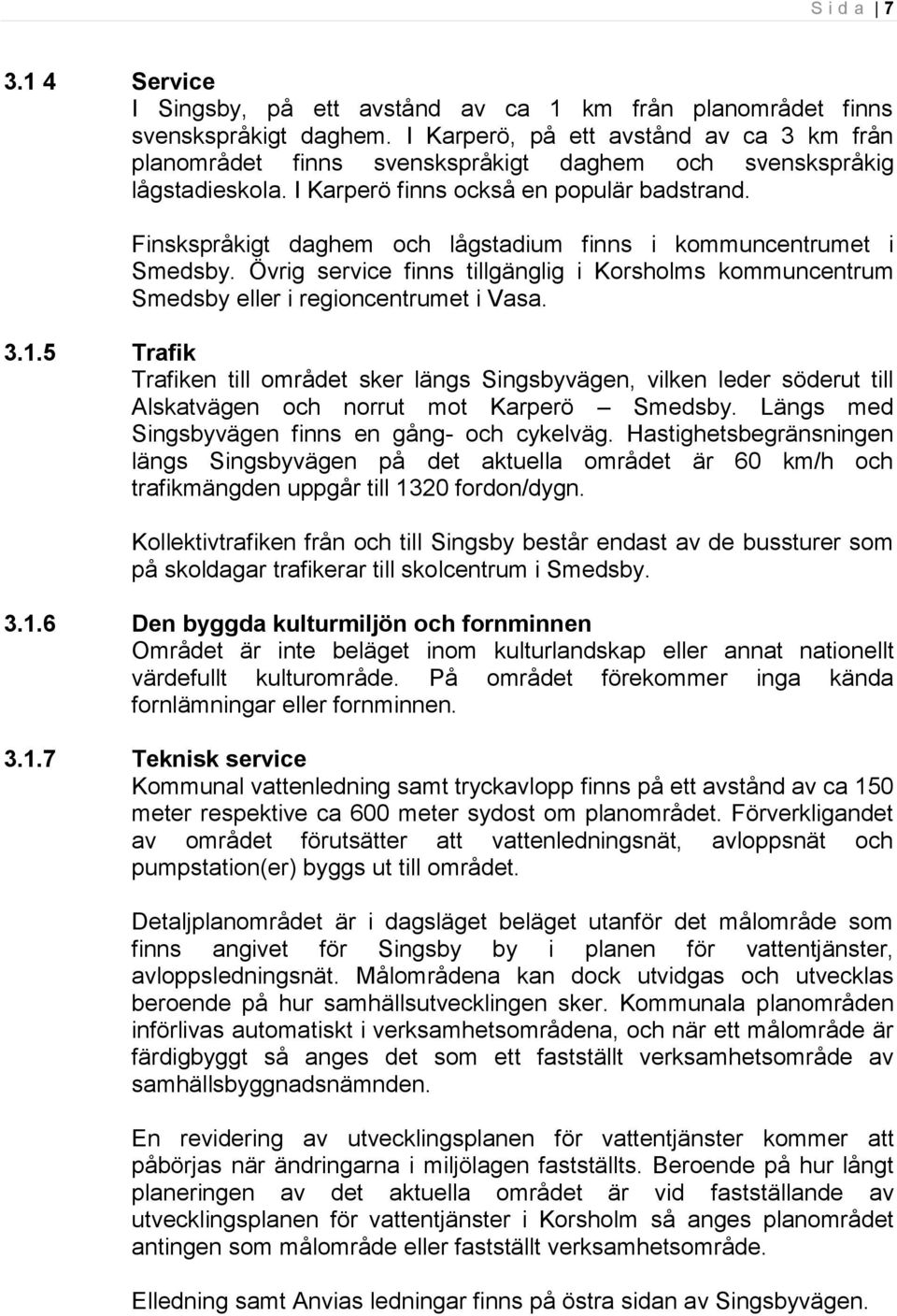 Finskspråkigt daghem och lågstadium finns i kommuncentrumet i Smedsby. Övrig service finns tillgänglig i Korsholms kommuncentrum Smedsby eller i regioncentrumet i Vasa. 3.1.