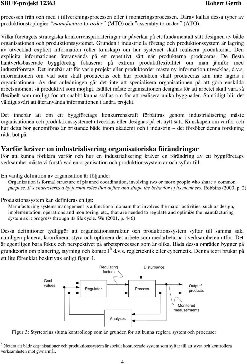 Grunden i industriella företag och produktionssystem är lagring av utvecklad explicit information (eller kunskap) om hur systemet skall realisera produkterna.