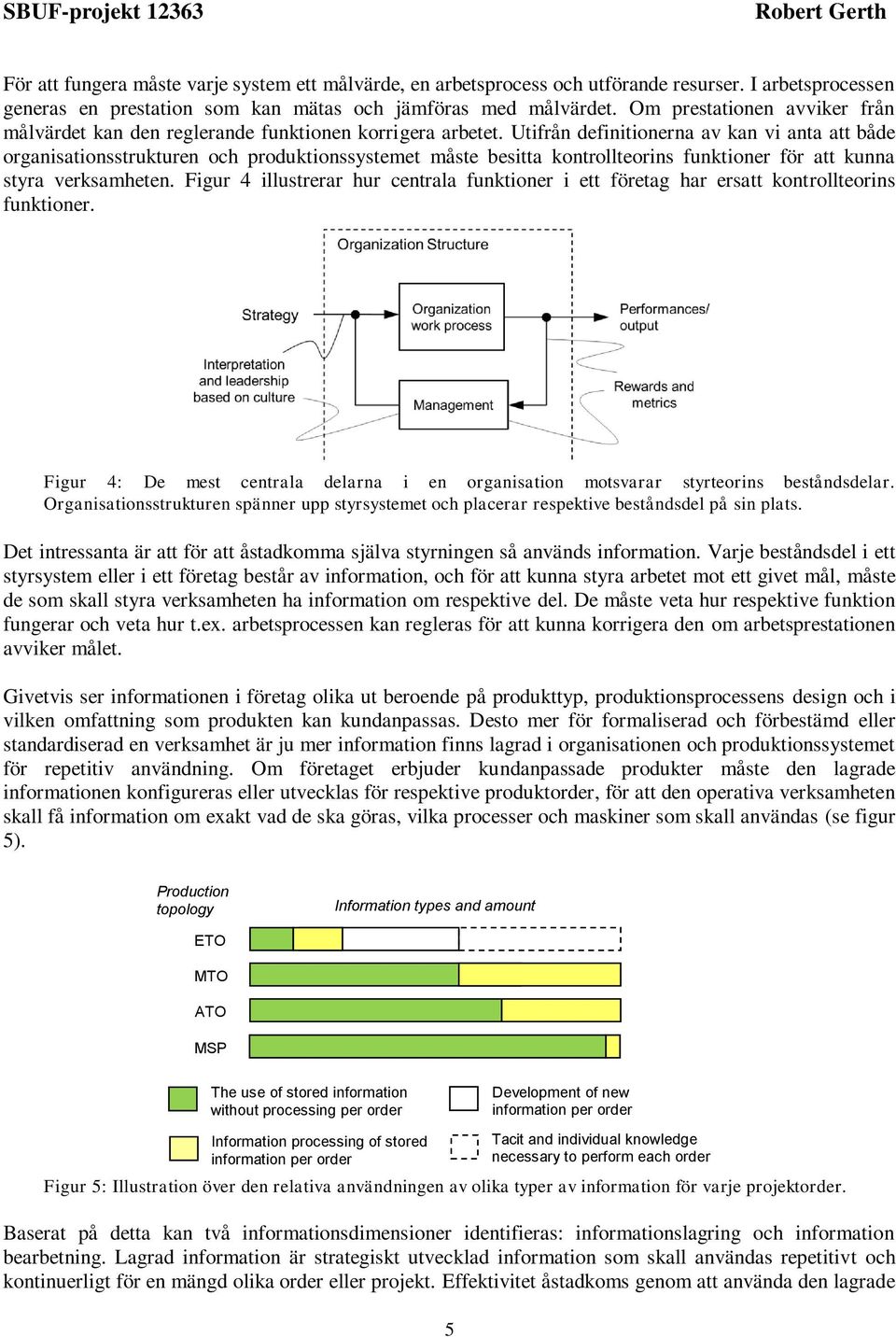 Utifrån definitionerna av kan vi anta att både organisationsstrukturen och produktionssystemet måste besitta kontrollteorins funktioner för att kunna styra verksamheten.