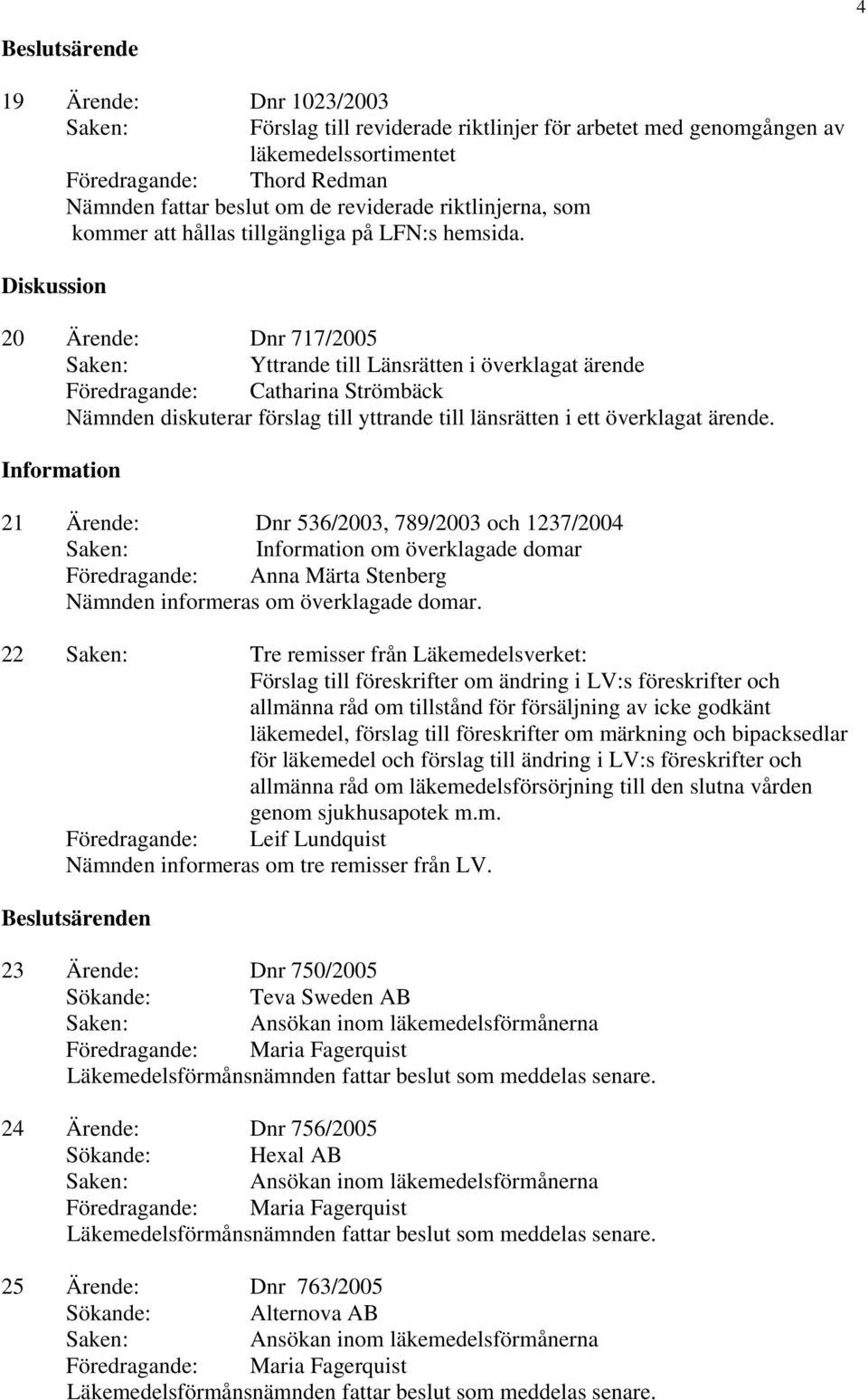 Diskussion 20 Ärende: Dnr 717/2005 Yttrande till Länsrätten i överklagat ärende Föredragande: Catharina Strömbäck Nämnden diskuterar förslag till yttrande till länsrätten i ett överklagat ärende.