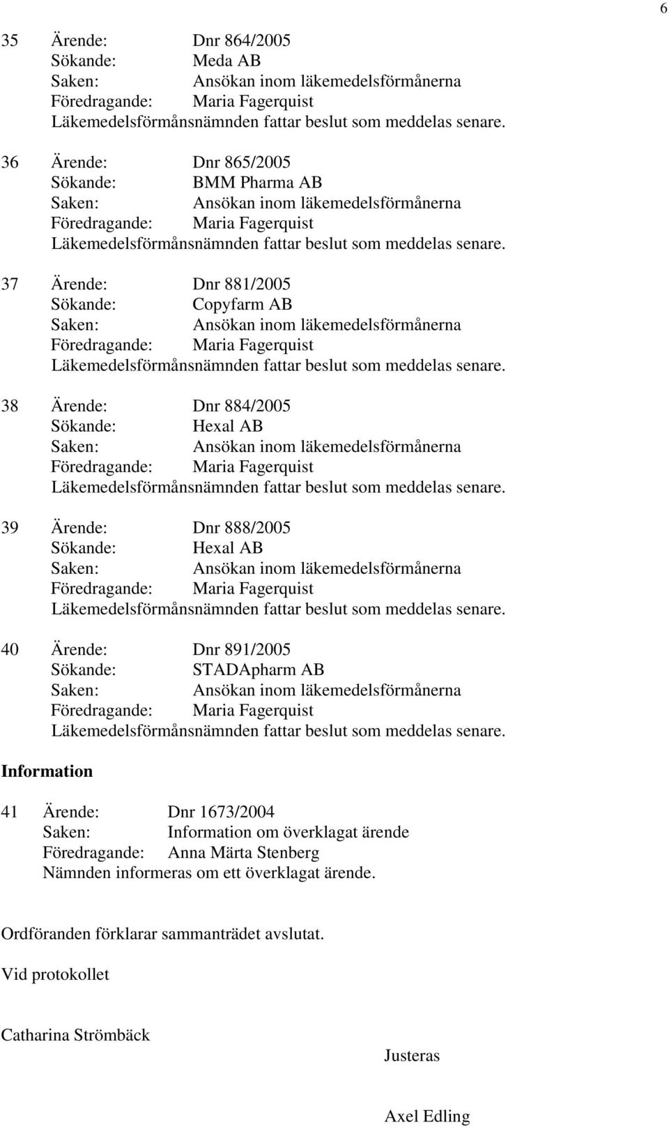 AB 41 Ärende: Dnr 1673/2004 om överklagat ärende Föredragande: Anna Märta Stenberg Nämnden informeras om ett