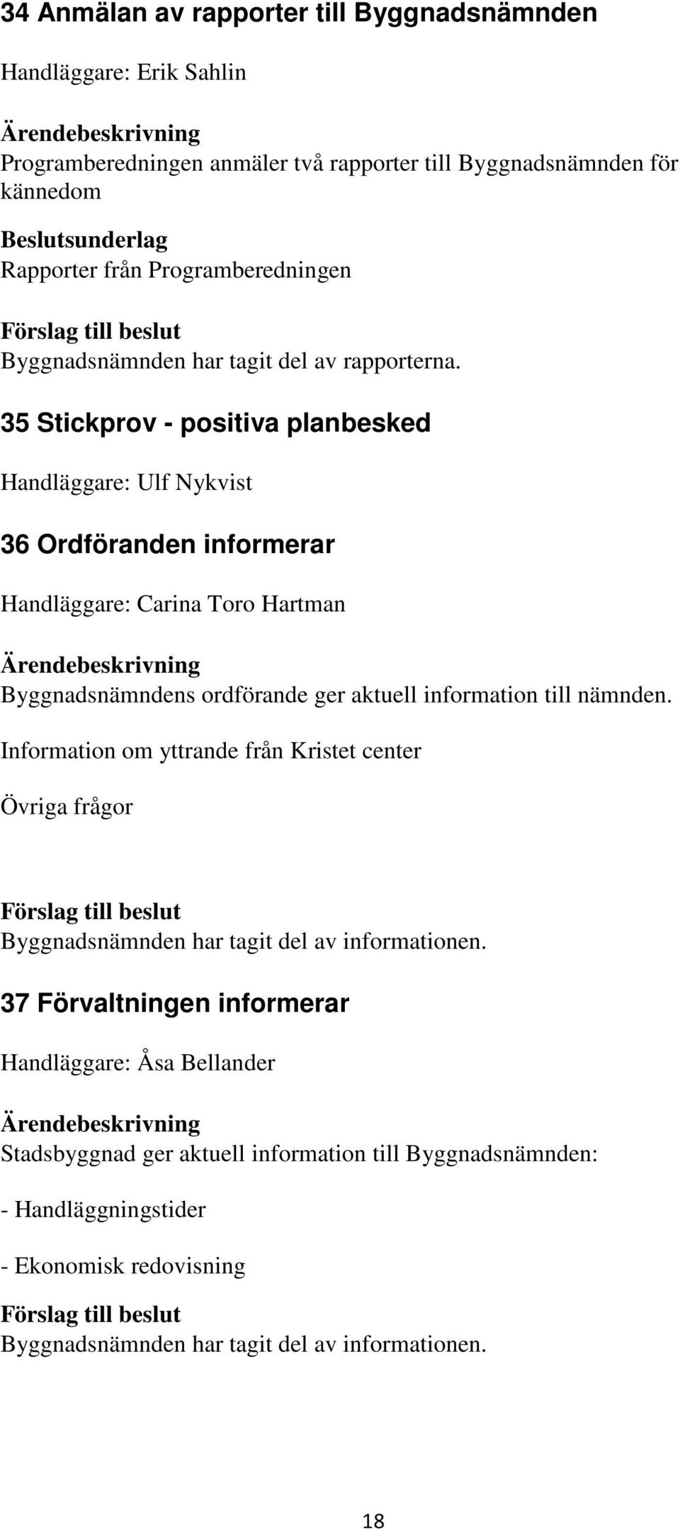 35 Stickprov - positiva planbesked Handläggare: Ulf Nykvist 36 Ordföranden informerar Handläggare: Carina Toro Hartman Byggnadsnämndens ordförande ger aktuell information till