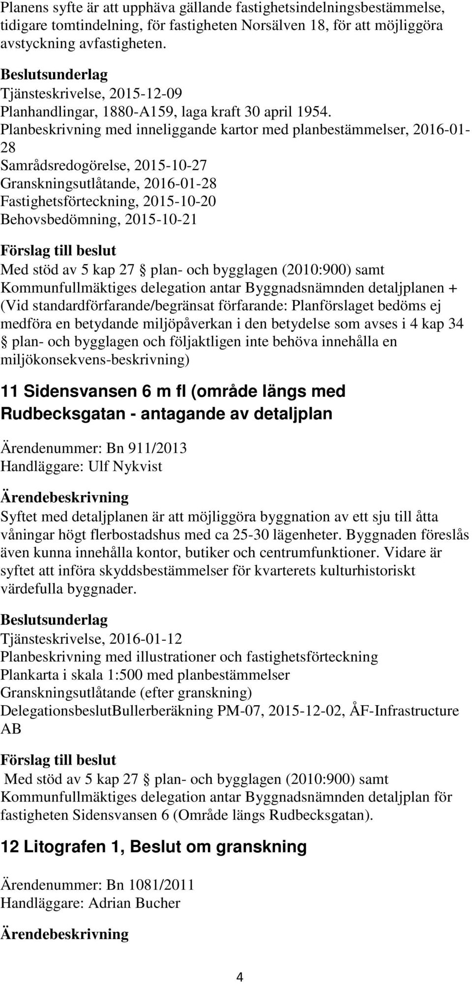 Planbeskrivning med inneliggande kartor med planbestämmelser, 2016-01- 28 Samrådsredogörelse, 2015-10-27 Granskningsutlåtande, 2016-01-28 Fastighetsförteckning, 2015-10-20 Behovsbedömning, 2015-10-21