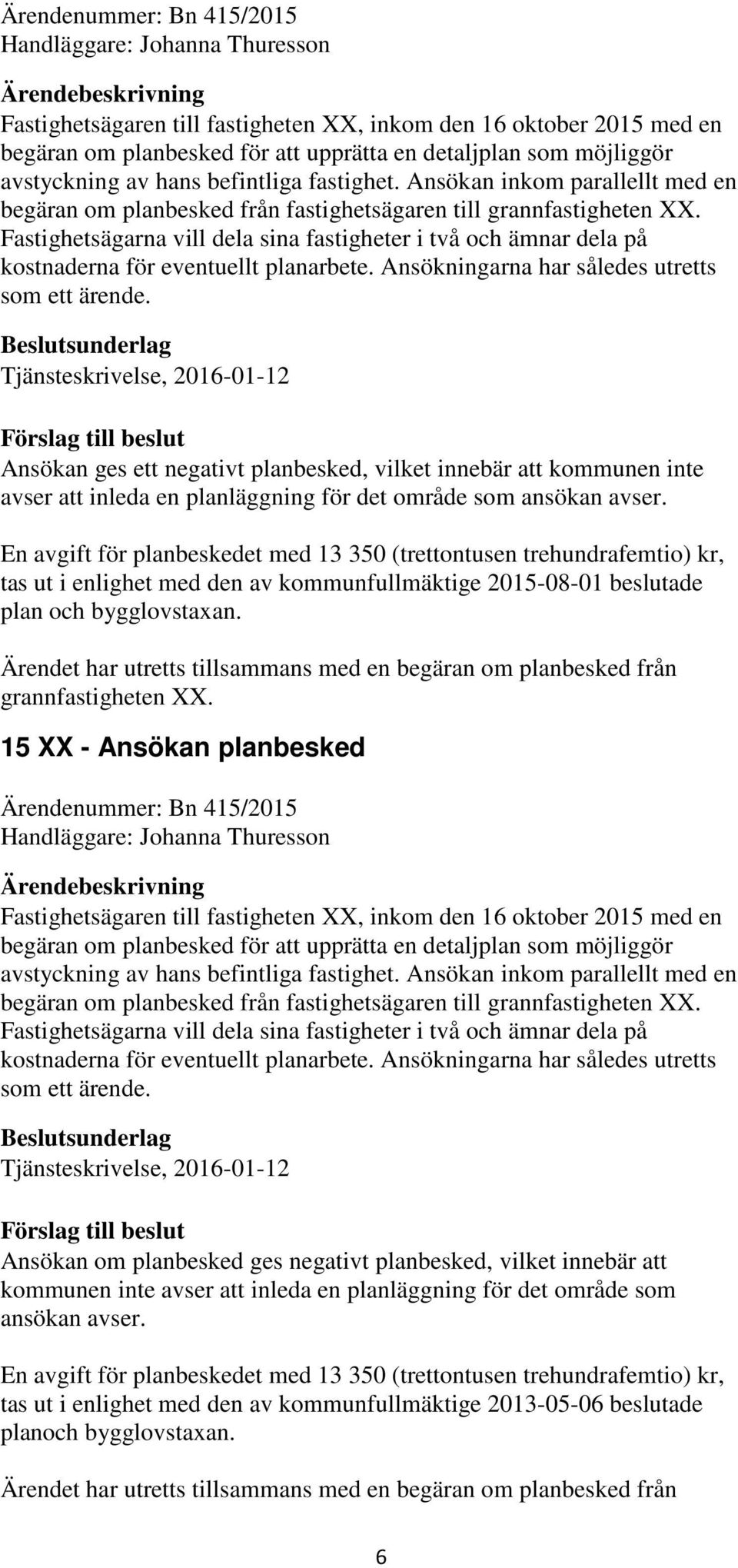 Fastighetsägarna vill dela sina fastigheter i två och ämnar dela på kostnaderna för eventuellt planarbete. Ansökningarna har således utretts som ett ärende.