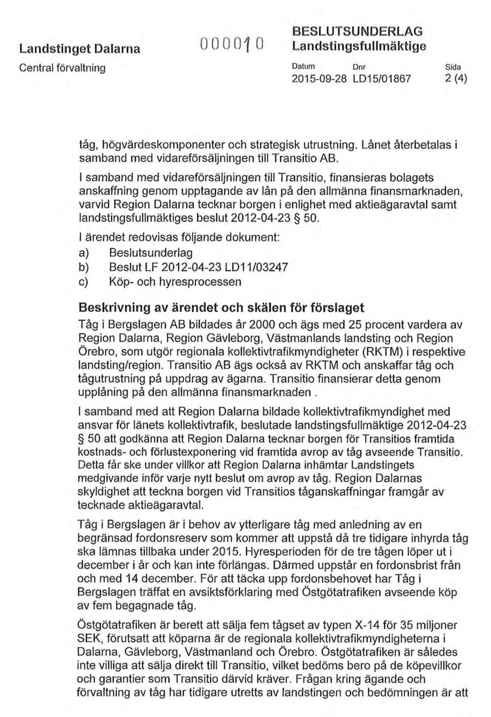 I samband med vidareförsäljningen till Transitio, finansieras bolagets anskaffning genom upptagande av lån på den allmänna finansmarknaden, varvid Region Dalarna tecknar borgen i enlighet med