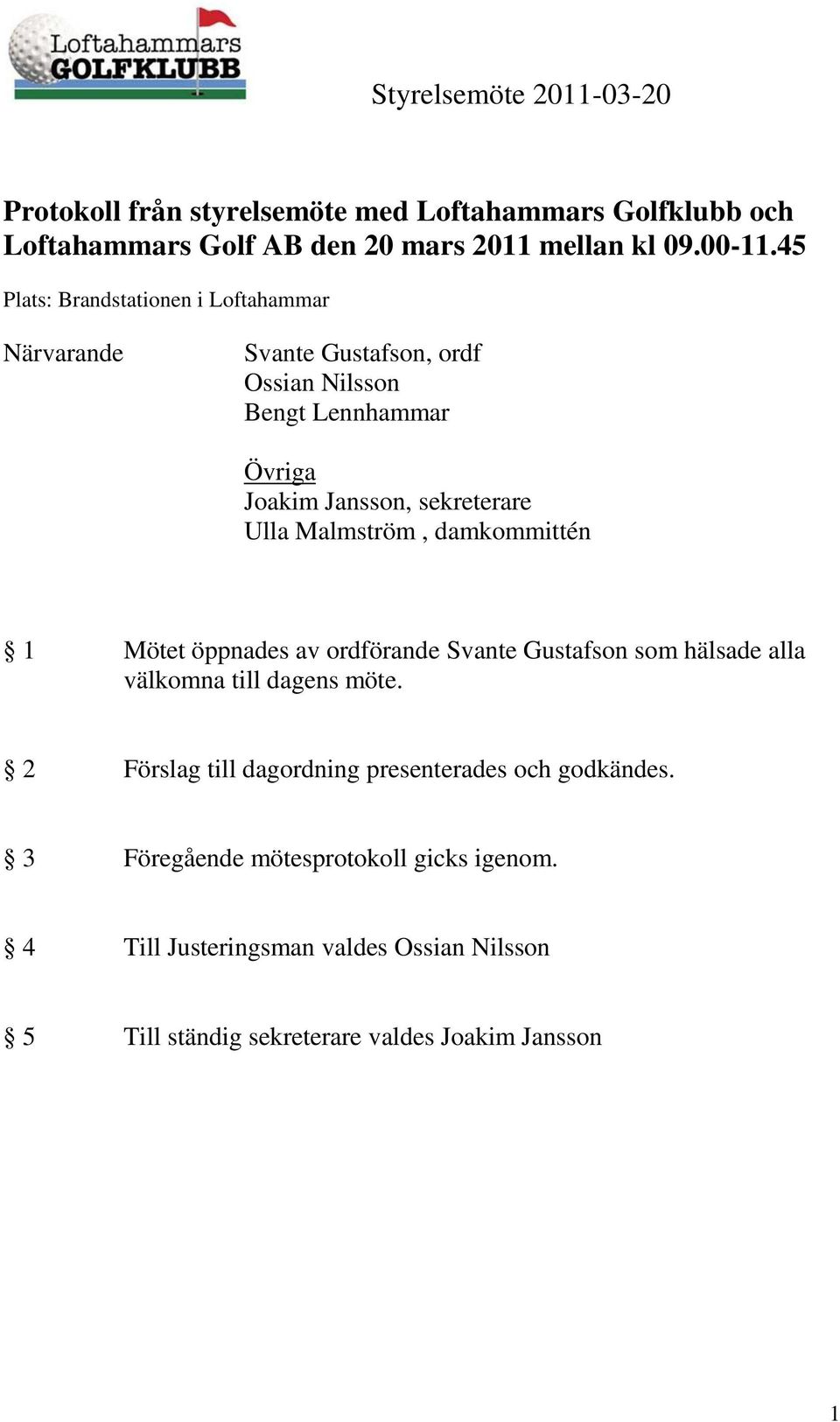 Ulla Malmström, damkommittén 1 Mötet öppnades av ordförande Svante Gustafson som hälsade alla välkomna till dagens möte.