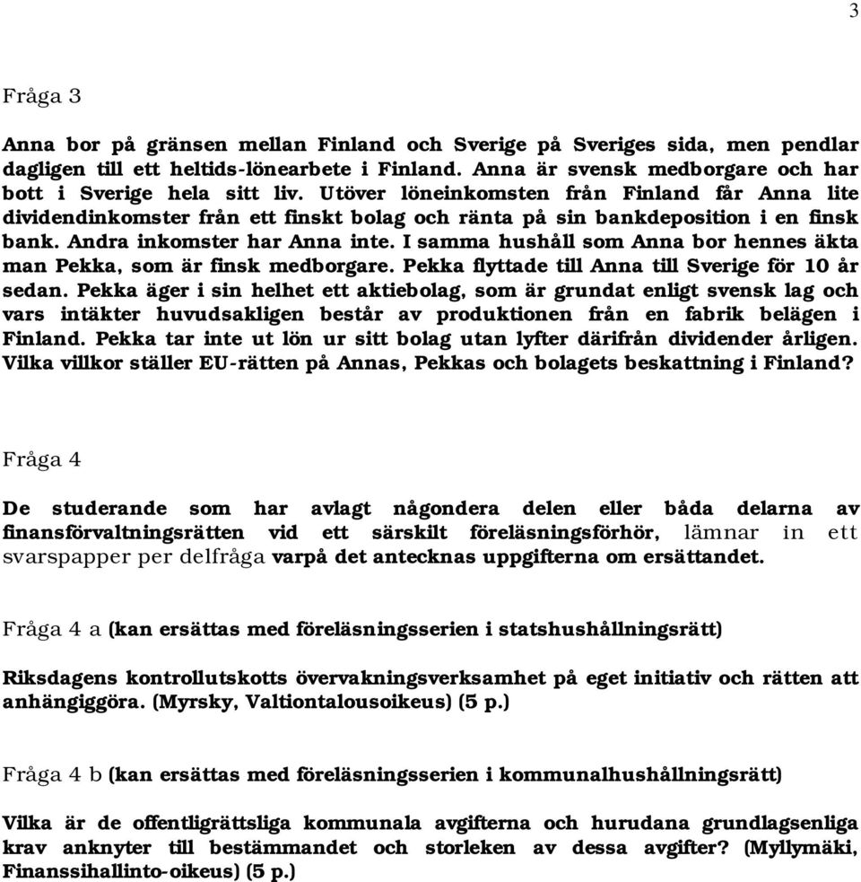 I samma hushåll som Anna bor hennes äkta man Pekka, som är finsk medborgare. Pekka flyttade till Anna till Sverige för 10 år sedan.