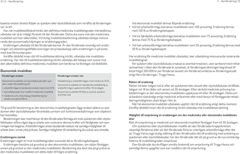 Detta ska svara mot den medicinska invaliditet som kan säkerställas. Vid slutlig invaliditetsbedömning utbetalas belopp motsvarande den procentuella höjningen av ersättningsgraden.