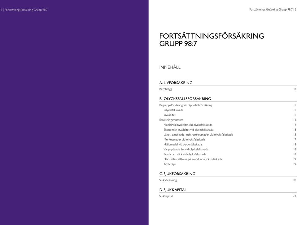 Ekonomisk invaliditet vid olycksfallsskada 13 Läke-, tandskade- och resekostnader vid olycksfallsskada 15 Merkostnader vid olycksfallsskada 17 Hjälpmedel vid olycksfallsskada 18