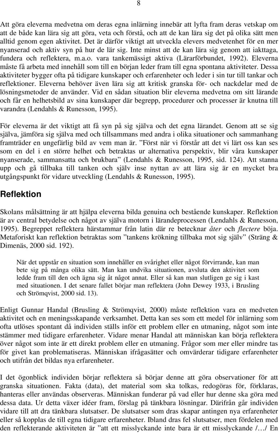 Inte minst att de kan lära sig genom att iakttaga, fundera och reflektera, m.a.o. vara tankemässigt aktiva (Lärarförbundet, 1992).