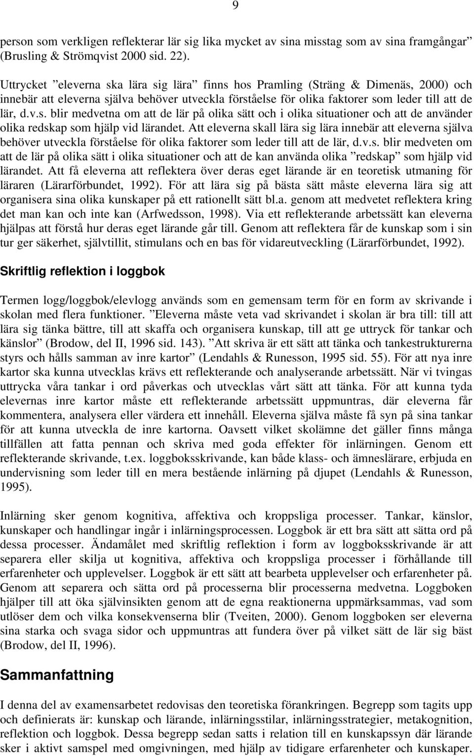 Att eleverna skall lära sig lära innebär att eleverna själva behöver utveckla förståelse för olika faktorer som leder till att de lär, d.v.s. blir medveten om att de lär på olika sätt i olika situationer och att de kan använda olika redskap som hjälp vid lärandet.