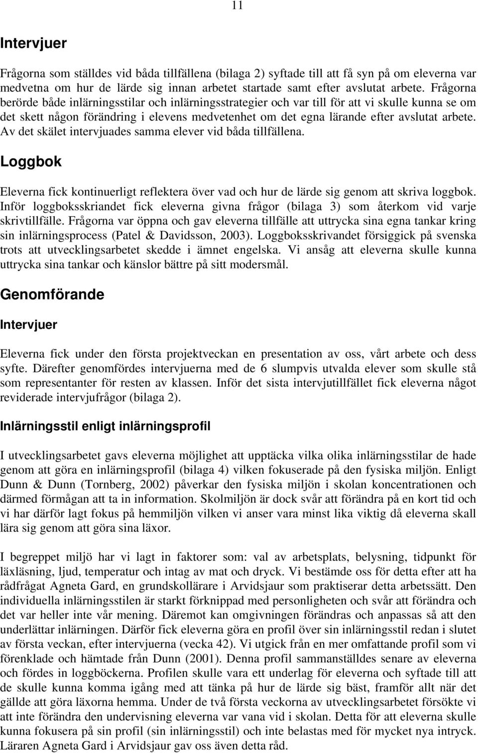 Av det skälet intervjuades samma elever vid båda tillfällena. Loggbok Eleverna fick kontinuerligt reflektera över vad och hur de lärde sig genom att skriva loggbok.