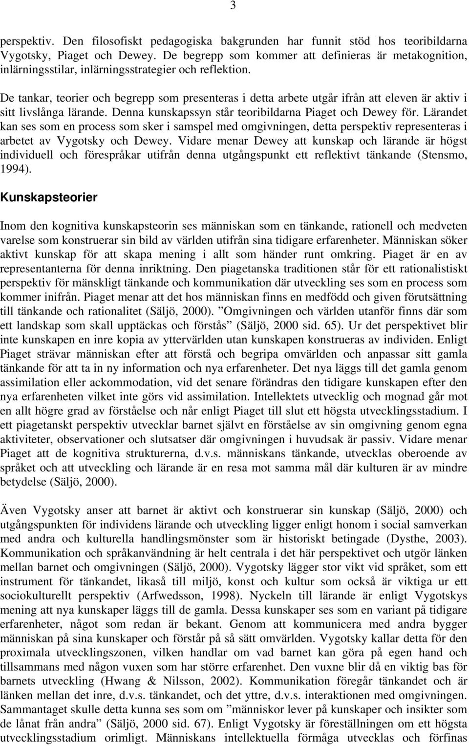 De tankar, teorier och begrepp som presenteras i detta arbete utgår ifrån att eleven är aktiv i sitt livslånga lärande. Denna kunskapssyn står teoribildarna Piaget och Dewey för.