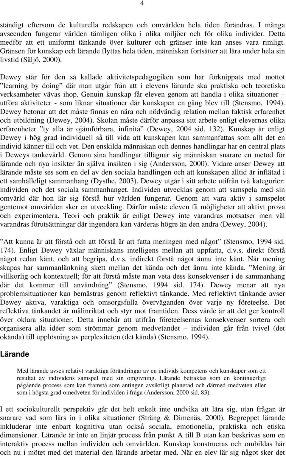 Gränsen för kunskap och lärande flyttas hela tiden, människan fortsätter att lära under hela sin livstid (Säljö, 2000).