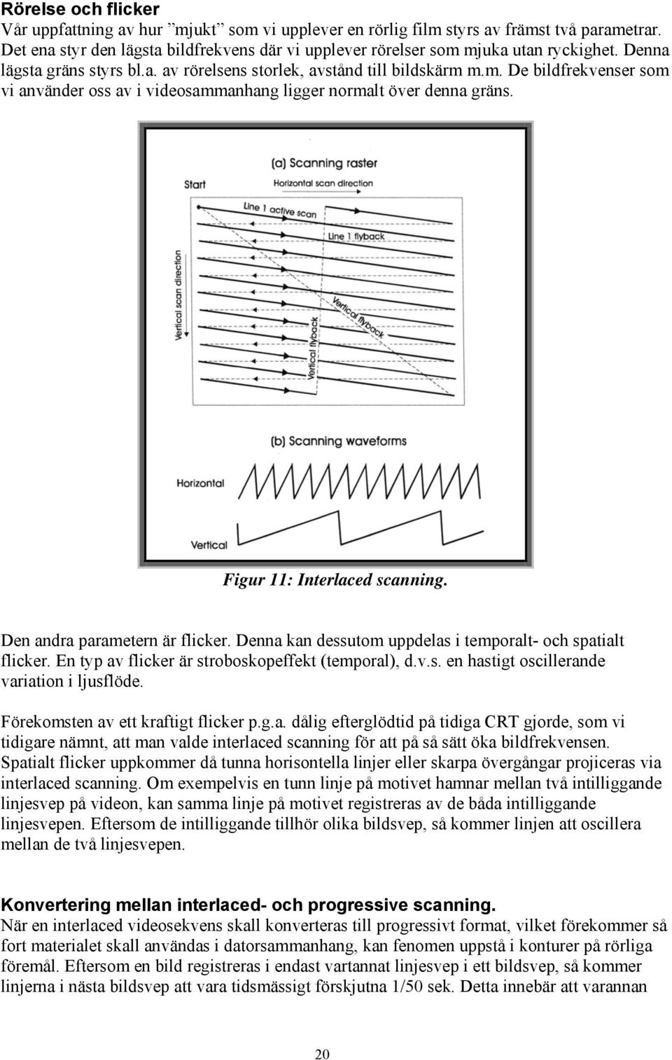 Figur 11: Interlaced scanning. Den andra parametern är flicker. Denna kan dessutom uppdelas i temporalt- och spatialt flicker. En typ av flicker är stroboskopeffekt (temporal), d.v.s. en hastigt oscillerande variation i ljusflöde.