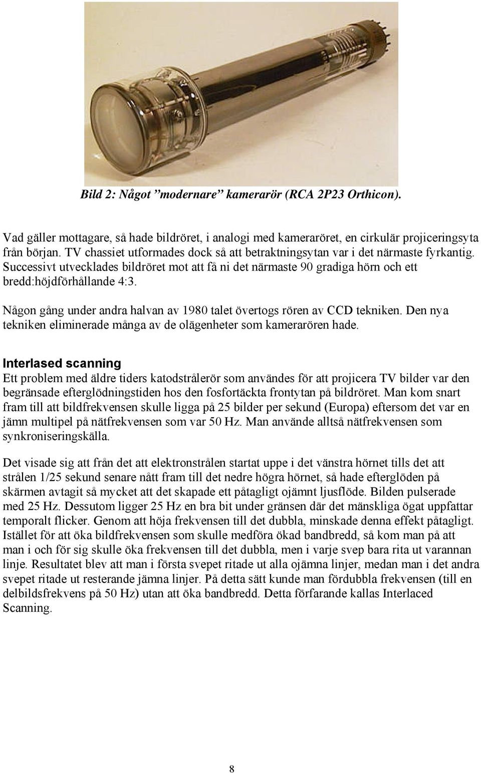 Någon gång under andra halvan av 1980 talet övertogs rören av CCD tekniken. Den nya tekniken eliminerade många av de olägenheter som kamerarören hade.