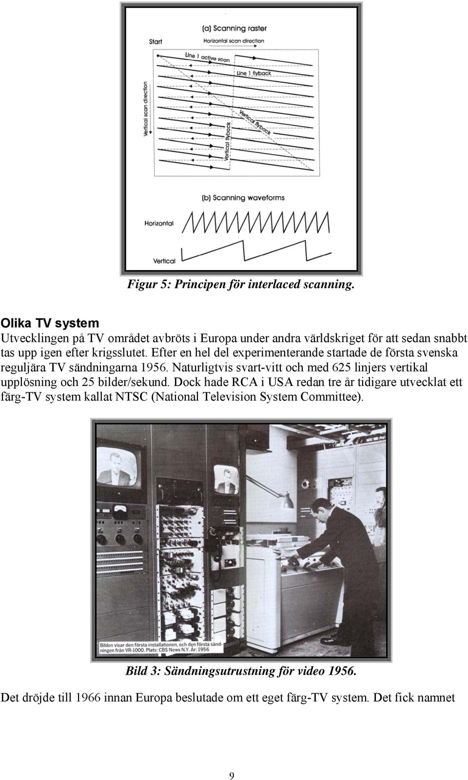 Efter en hel del experimenterande startade de första svenska reguljära TV sändningarna 1956.