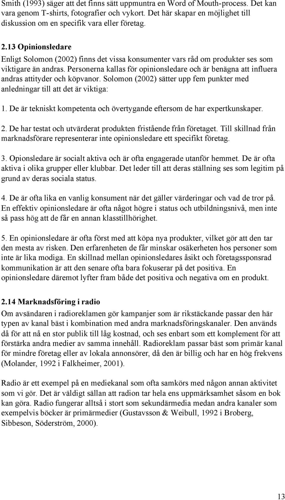 Personerna kallas för opinionsledare och är benägna att influera andras attityder och köpvanor. Solomon (2002) sätter upp fem punkter med anledningar till att det är viktiga: 1.