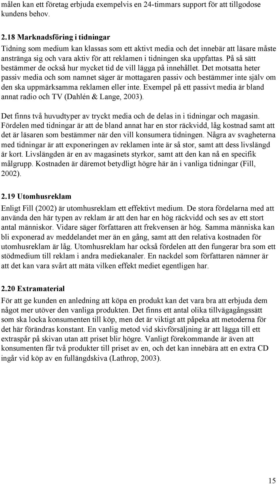 18 Marknadsföring i tidningar Tidning som medium kan klassas som ett aktivt media och det innebär att läsare måste anstränga sig och vara aktiv för att reklamen i tidningen ska uppfattas.