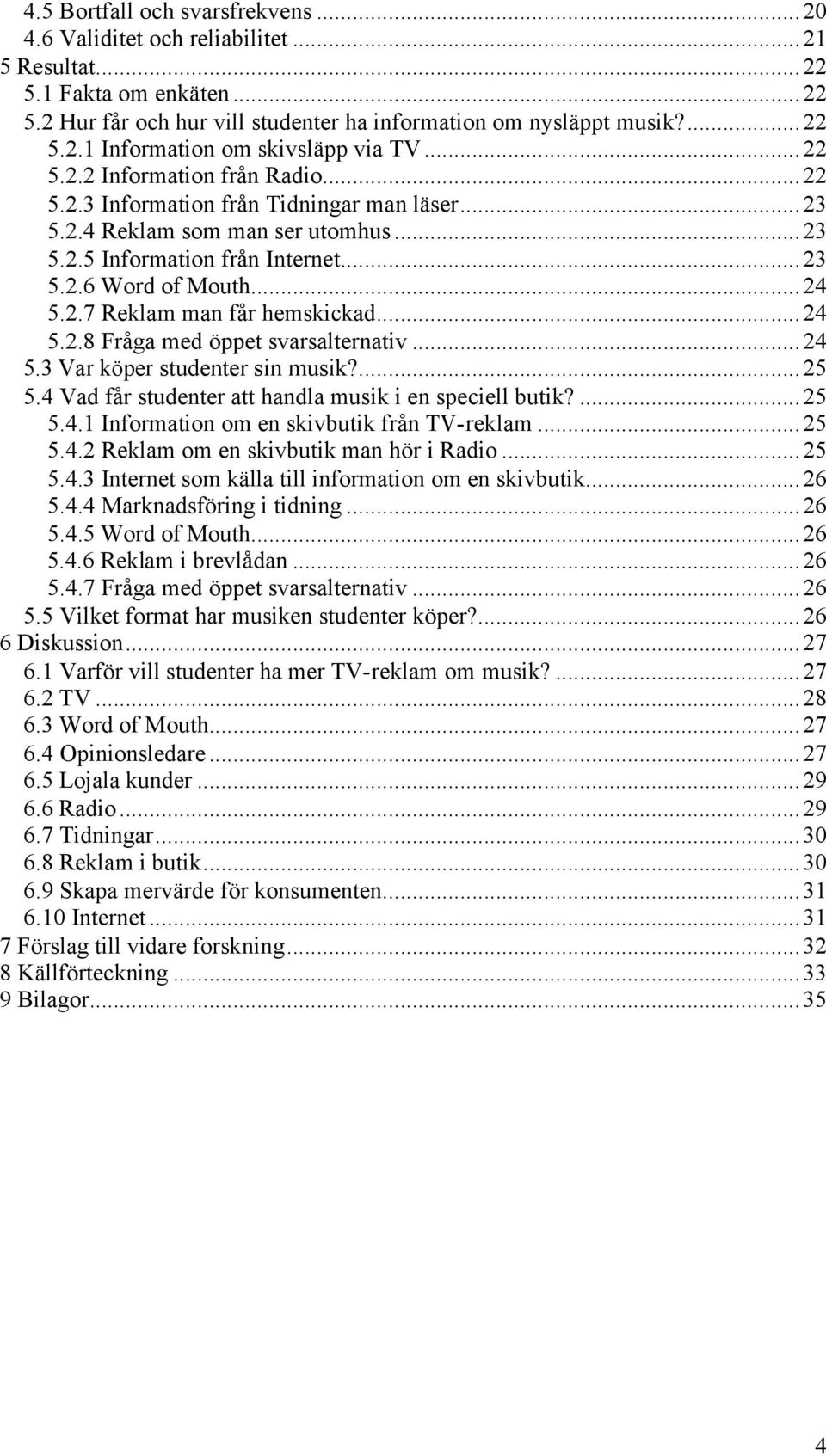 ..24 5.2.8 Fråga med öppet svarsalternativ...24 5.3 Var köper studenter sin musik?...25 5.4 Vad får studenter att handla musik i en speciell butik?...25 5.4.1 Information om en skivbutik från TV-reklam.