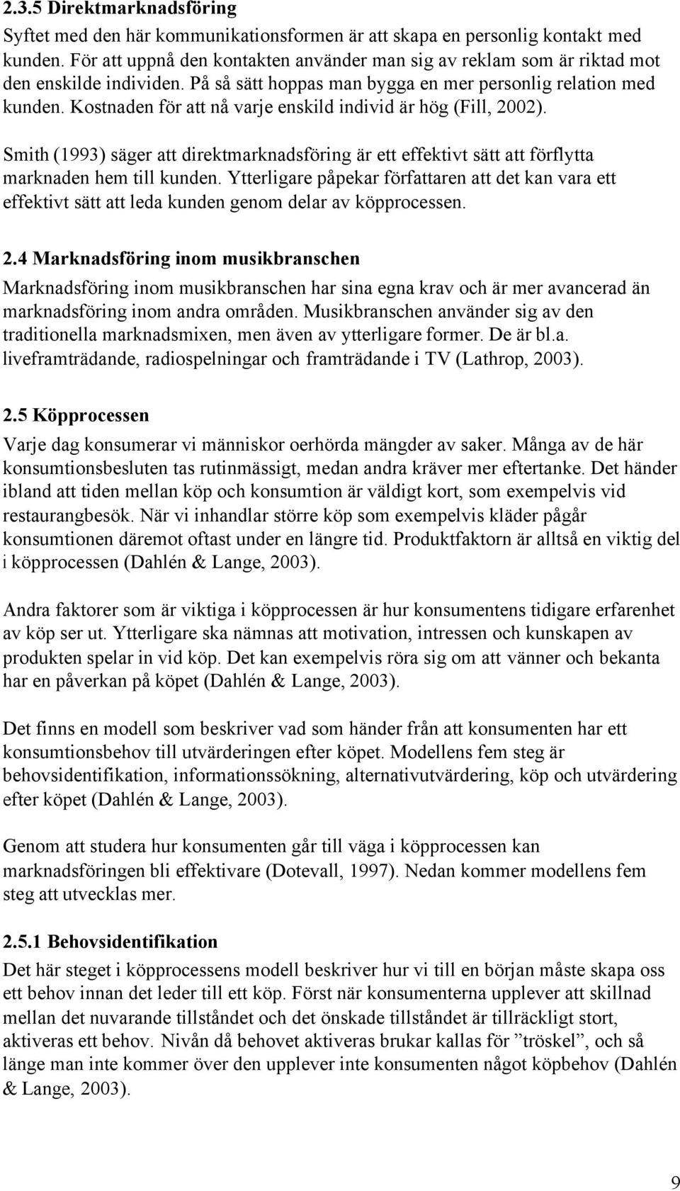 Kostnaden för att nå varje enskild individ är hög (Fill, 2002). Smith (1993) säger att direktmarknadsföring är ett effektivt sätt att förflytta marknaden hem till kunden.