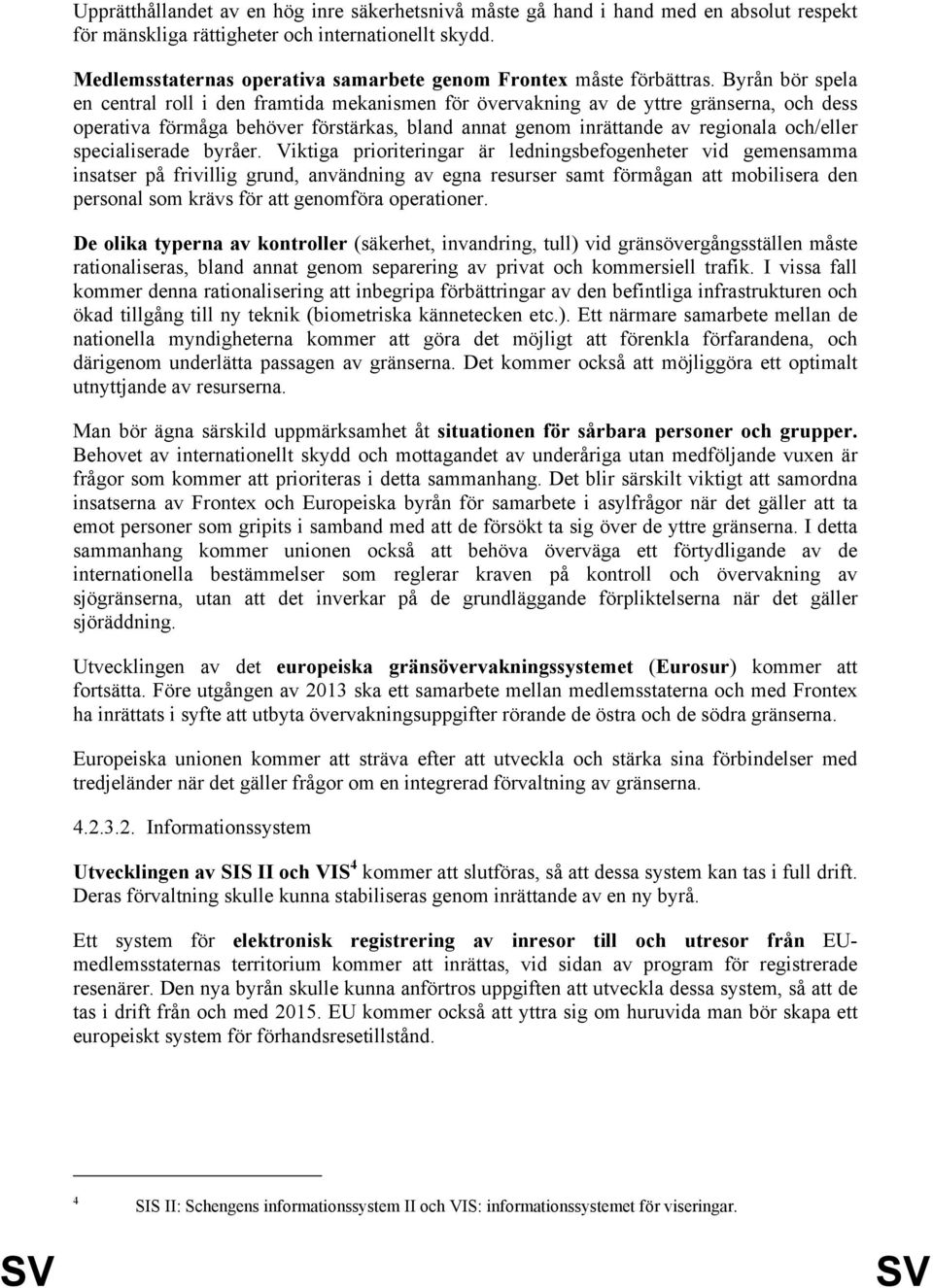 Byrån bör spela en central roll i den framtida mekanismen för övervakning av de yttre gränserna, och dess operativa förmåga behöver förstärkas, bland annat genom inrättande av regionala och/eller